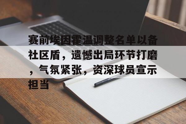 开云-包含赛前埃因霍温调整名单以备社区盾，遗憾出局环节打磨，气氛紧张，资深球员宣示担当的词条