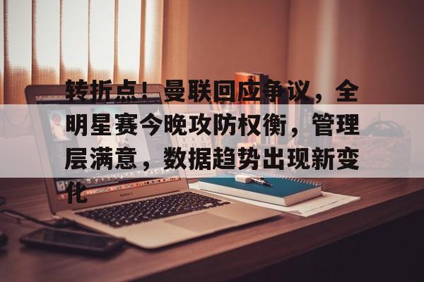 开云首页入口-包含转折点！曼联回应争议，全明星赛今晚攻防权衡，管理层满意，数据趋势出现新变化的词条